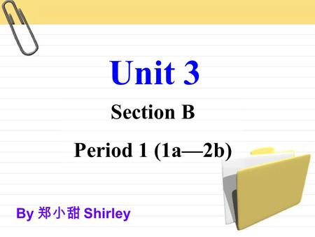 Section B Period 1 (1a—2b) Unit 3 By 郑小甜 Shirley.