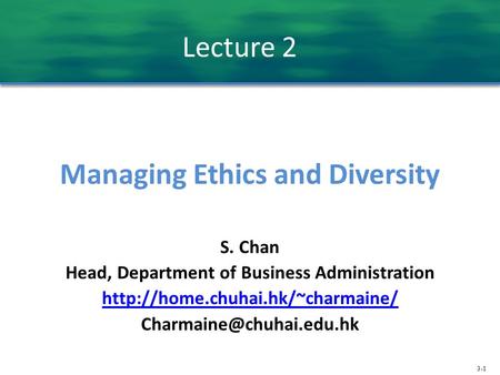 3-1 Lecture 2 Managing Ethics and Diversity S. Chan Head, Department of Business Administration