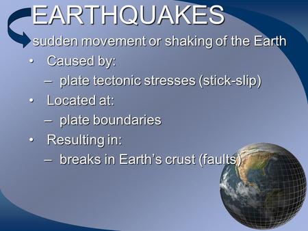 EARTHQUAKES sudden movement or shaking of the Earth sudden movement or shaking of the Earth Caused by:Caused by: –plate tectonic stresses (stick-slip)