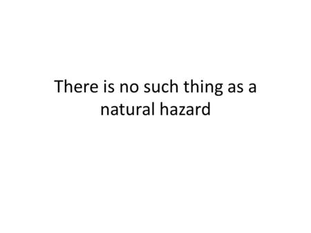 There is no such thing as a natural hazard. VULNERABILITY..? The susceptibility of a community to a hazard or to the impacts of a hazard event.