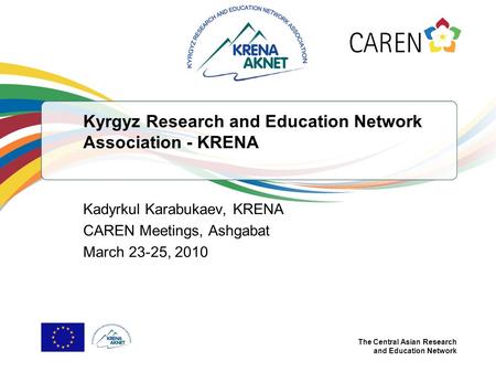 The Central Asian Research and Education Network Kyrgyz Research and Education Network Association - KRENA Kadyrkul Karabukaev, KRENA CAREN Meetings, Ashgabat.