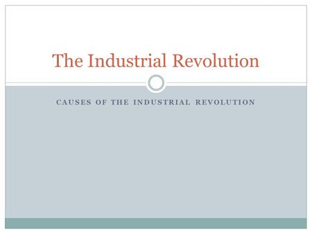 CAUSES OF THE INDUSTRIAL REVOLUTION The Industrial Revolution.