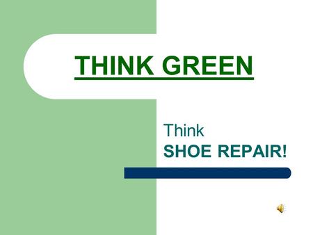 THINK GREEN Think SHOE REPAIR! SHOE REPAIR - IT’S MORE THAN YOU THINK! (BIRKS Re-soled…’Nothing is Impossible’.)