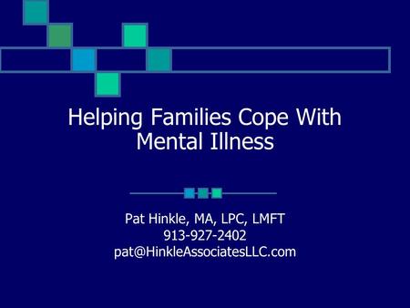 Helping Families Cope With Mental Illness Pat Hinkle, MA, LPC, LMFT 913-927-2402