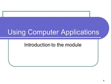 1 Using Computer Applications Introduction to the module.