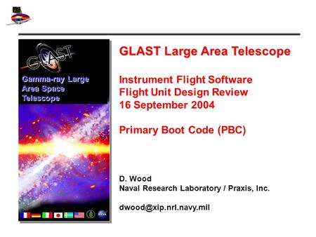 GLAST Large Area Telescope Instrument Flight Software Flight Unit Design Review 16 September 2004 Primary Boot Code (PBC) D. Wood Naval Research Laboratory.