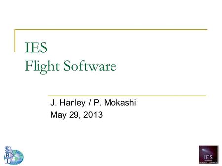 IES Flight Software J. Hanley / P. Mokashi May 29, 2013.