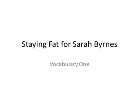 Staying Fat for Sarah Byrnes Vocabulary One. How vocabulary Mondays works in Mr. Sanders’ class For our new unit, “Staying Fat for Sarah Byrnes”, we will.