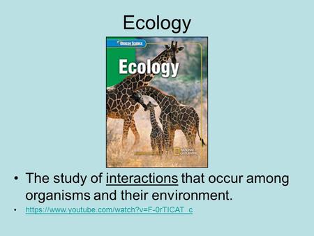 Ecology The study of interactions that occur among organisms and their environment. https://www.youtube.com/watch?v=F-0rTICAT_c.