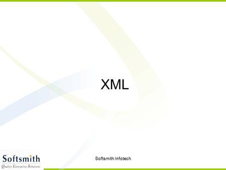 Softsmith Infotech XML. Softsmith Infotech XML EXtensible Markup Language XML is a markup language much like HTML Designed to carry data, not to display.