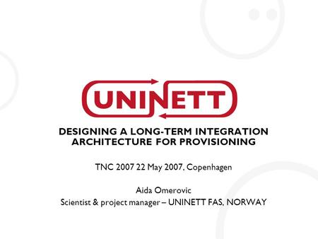 DESIGNING A LONG-TERM INTEGRATION ARCHITECTURE FOR PROVISIONING TNC 2007 22 May 2007, Copenhagen Aida Omerovic Scientist & project manager – UNINETT FAS,