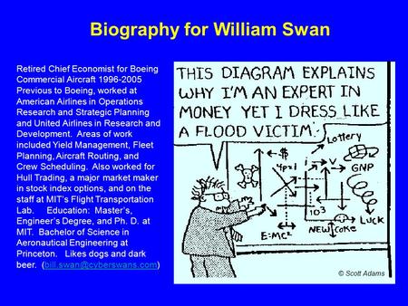 Biography for William Swan Retired Chief Economist for Boeing Commercial Aircraft 1996-2005 Previous to Boeing, worked at American Airlines in Operations.