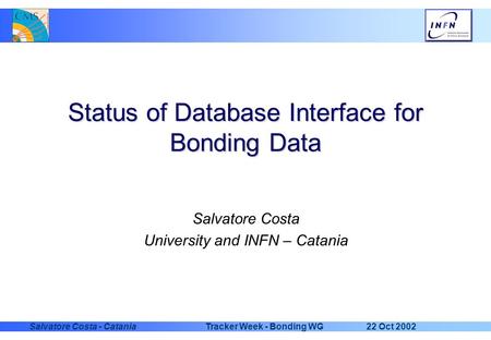 22 Oct 2002Tracker Week - Bonding WGSalvatore Costa - Catania Status of Database Interface for Bonding Data Salvatore Costa University and INFN – Catania.