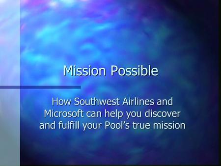 Mission Possible How Southwest Airlines and Microsoft can help you discover and fulfill your Pool’s true mission.