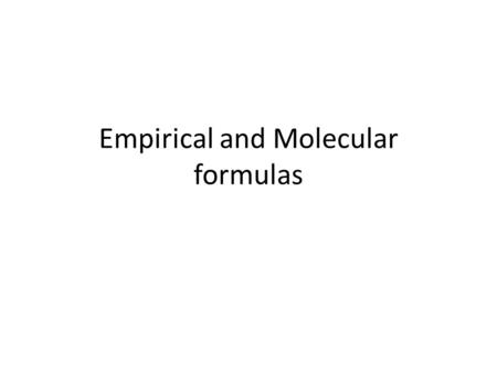 Empirical and Molecular formulas. Empirical – lowest whole number ratio of elements in a compound Molecular – some multiple of the empirical formula Examples: