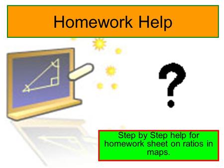 Homework Help Step by Step help for homework sheet on ratios in maps.
