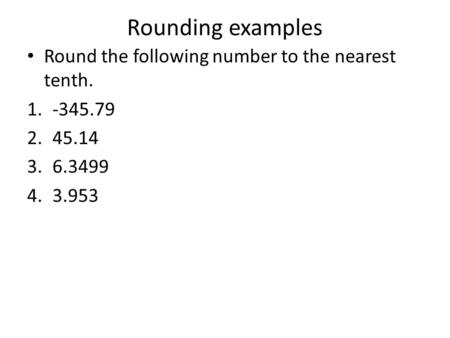 Rounding examples Round the following number to the nearest tenth. 1.-345.79 2.45.14 3.6.3499 4.3.953.
