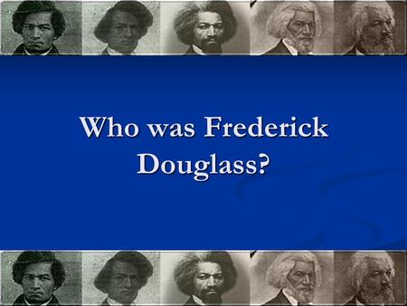Who was Frederick Douglass?. Slave Years 1818 – 1895 1818 – 1895 Frederick Baily was born a slave in Maryland Frederick Baily was born a slave in Maryland.