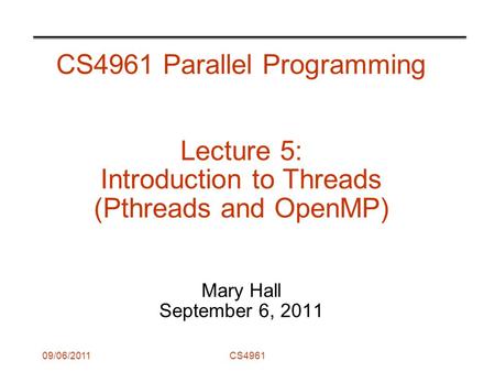 09/06/2011CS4961 CS4961 Parallel Programming Lecture 5: Introduction to Threads (Pthreads and OpenMP) Mary Hall September 6, 2011.