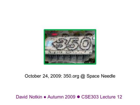 David Notkin Autumn 2009 CSE303 Lecture 12 October 24, 2009: Space Needle.