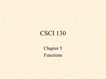 CSCI 130 Chapter 5 Functions. Functions are named uniquely Performs a specific task Is independent –should not interfere with other parts of program May.
