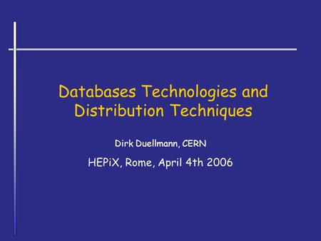 Databases Technologies and Distribution Techniques Dirk Duellmann, CERN HEPiX, Rome, April 4th 2006.