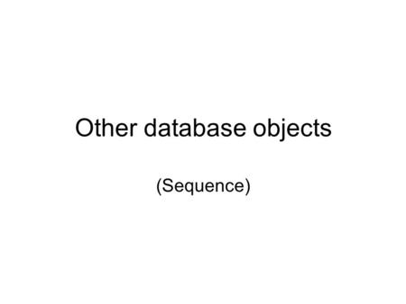 Other database objects (Sequence). What Is a Sequence? A sequence: Automatically generates sequential numbers Is a sharable object Is typically used to.