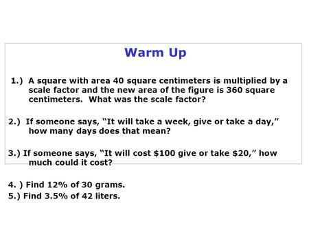Warm Up 1.) A square with area 40 square centimeters is multiplied by a scale factor and the new area of the figure is 360 square centimeters. What was.