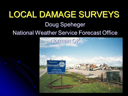 LOCAL DAMAGE SURVEYS Doug Speheger National Weather Service Forecast Office Norman OK.