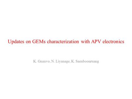 Updates on GEMs characterization with APV electronics K. Gnanvo, N. Liyanage, K. Saenboonruang.