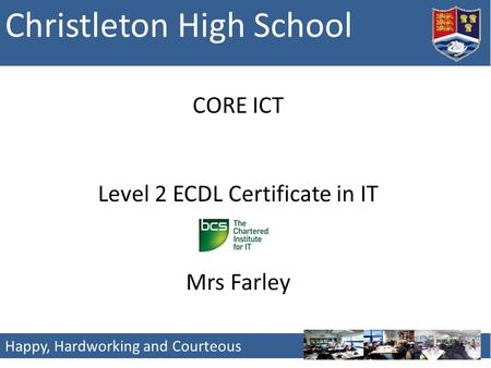 Christleton High School Happy, Hardworking and Courteous CORE ICT Level 2 ECDL Certificate in IT Mrs Farley.