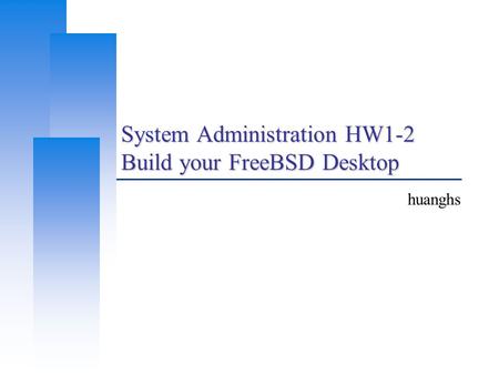 System Administration HW1-2 Build your FreeBSD Desktop huanghs.