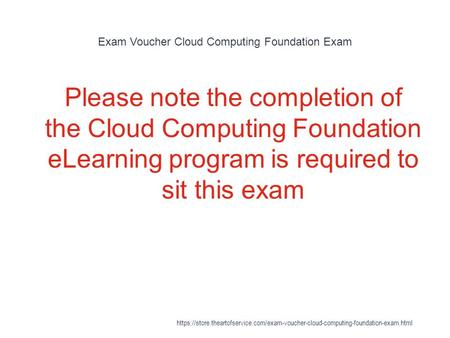 Exam Voucher Cloud Computing Foundation Exam 1 Please note the completion of the Cloud Computing Foundation eLearning program is required to sit this exam.