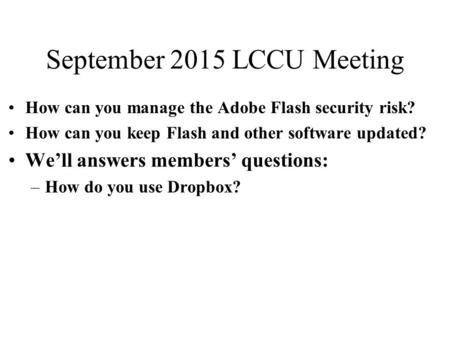 September 2015 LCCU Meeting How can you manage the Adobe Flash security risk? How can you keep Flash and other software updated? We’ll answers members’