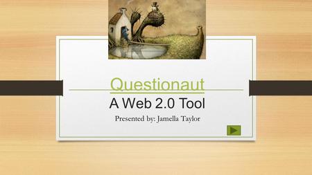 Questionaut Questionaut A Web 2.0 Tool Presented by: Jamella Taylor.