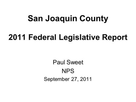 San Joaquin County 2011 Federal Legislative Report Paul Sweet NPS September 27, 2011.