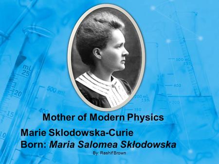Marie Sklodowska-Curie Born: Maria Salomea Skłodowska
