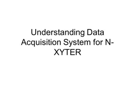 Understanding Data Acquisition System for N- XYTER.