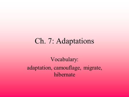 Ch. 7: Adaptations Vocabulary: adaptation, camouflage, migrate, hibernate.