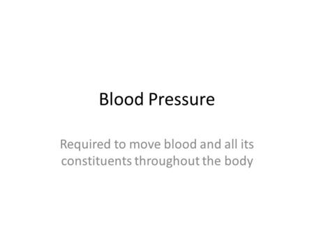 Blood Pressure Required to move blood and all its constituents throughout the body.