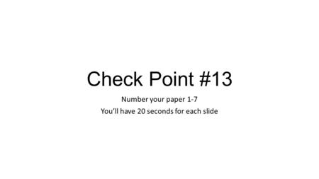 Check Point #13 Number your paper 1-7 You’ll have 20 seconds for each slide.
