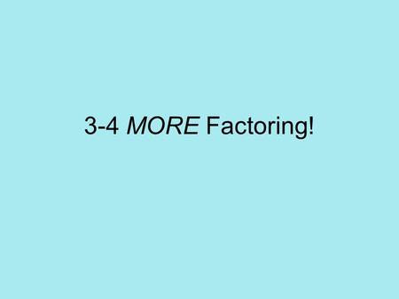 3-4 MORE Factoring!.