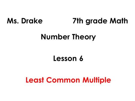 Ms. Drake 7th grade Math Number Theory Lesson 6 Least Common Multiple.