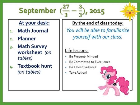 At your desk: 1. Math Journal 2. Planner 3. Math Survey worksheet (on tables) 4. Textbook hunt (on tables) By the end of class today: You will be able.