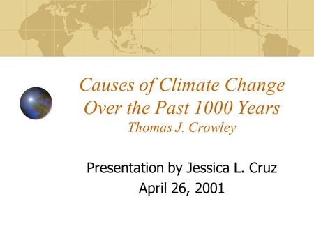 Causes of Climate Change Over the Past 1000 Years Thomas J. Crowley Presentation by Jessica L. Cruz April 26, 2001.