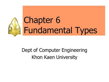 Chapter 6 Fundamental Types Dept of Computer Engineering Khon Kaen University.