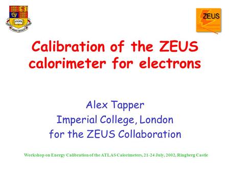 Calibration of the ZEUS calorimeter for electrons Alex Tapper Imperial College, London for the ZEUS Collaboration Workshop on Energy Calibration of the.