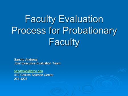 Faculty Evaluation Process for Probationary Faculty Sandra Andrews Joint Executive Evaluation Team 412 Calkins Science Center 234-4223.