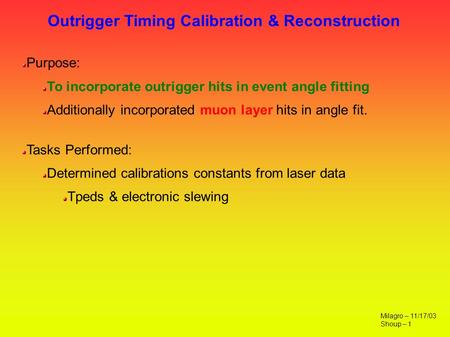Outrigger Timing Calibration & Reconstruction Milagro – 11/17/03 Shoup – 1 Purpose: To incorporate outrigger hits in event angle fitting Additionally incorporated.