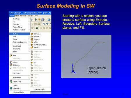 Ken YoussefiME Dept. 1 Surface Modeling in SW Open sketch (spline) Starting with a sketch, you can create a surface using Extrude, Revolve, Loft, Boundary.
